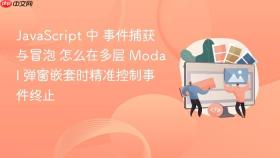javascript 中 事件捕获与冒泡 怎么在多层 modal 弹窗嵌套时精准控制事件终止