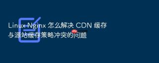 linux nginx 怎么解决 cdn 缓存与源站缓存策略冲突的问题