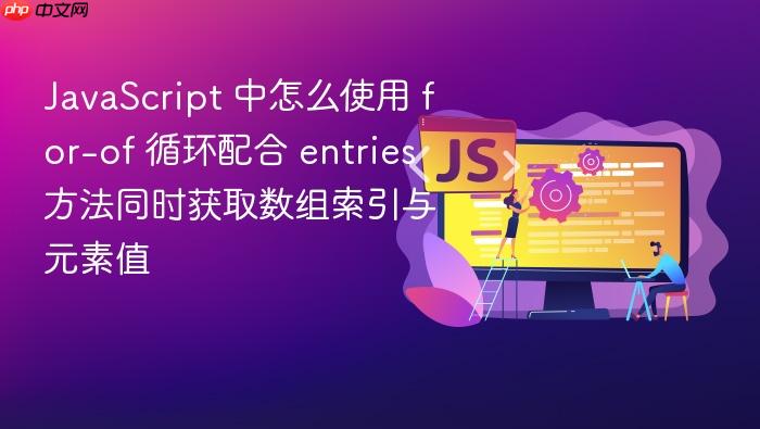 javascript 中怎么使用 for-of 循环配合 entries 方法同时获取数组索引与元素值