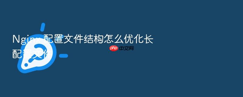 nginx 配置文件结构怎么优化长配置文件