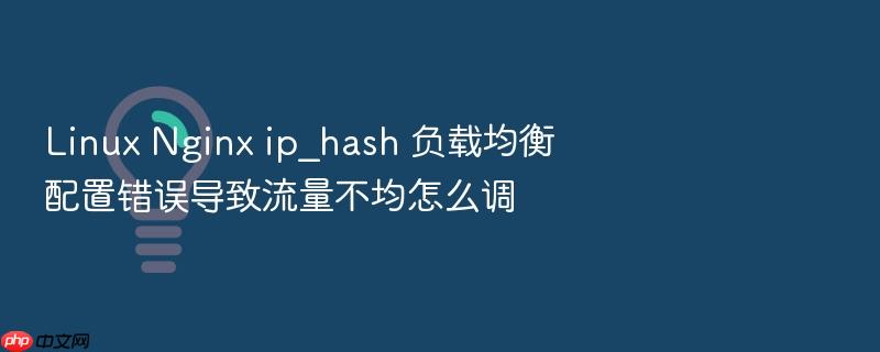 linux nginx ip_hash 负载均衡配置错误导致流量不均怎么调