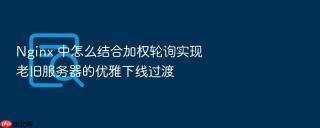 nginx 中怎么结合加权轮询实现老旧服务器的优雅下线过渡