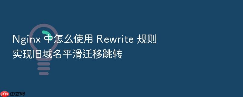 nginx 中怎么使用 rewrite 规则实现旧域名平滑迁移跳转