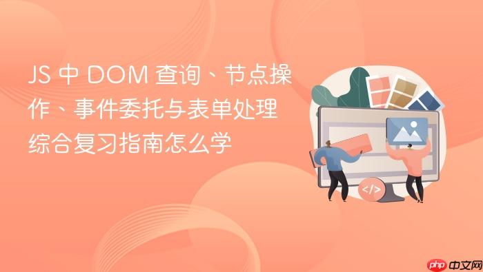 js 中 dom 查询、节点操作、事件委托与表单处理综合复习指南怎么学