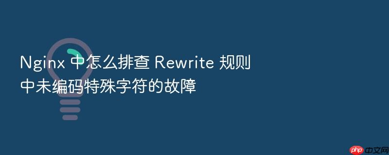 nginx 中怎么排查 rewrite 规则中未编码特殊字符的故障