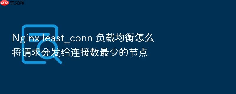 nginx least_conn 负载均衡怎么将请求分发给连接数最少的节点