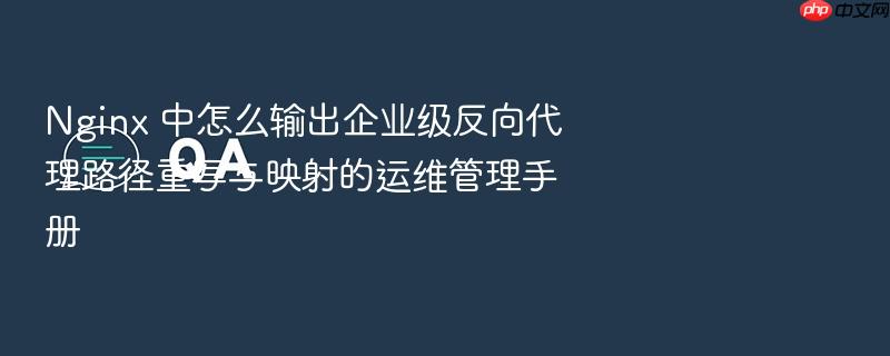 nginx 中怎么输出企业级反向代理路径重写与映射的运维管理手册