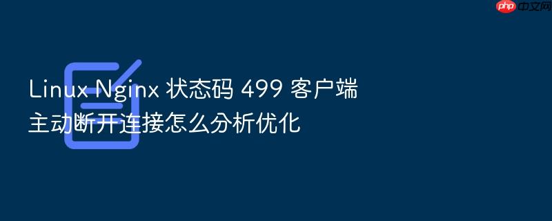 linux nginx 状态码 499 客户端主动断开连接怎么分析优化