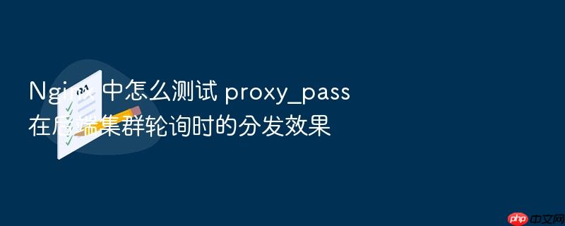 nginx 中怎么测试 proxy_pass 在后端集群轮询时的分发效果