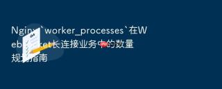 nginx `worker_processes`在websocket长连接业务中的数量规划指南