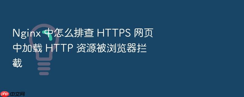 nginx 中怎么排查 https 网页中加载 http 资源被浏览器拦截