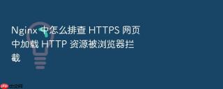 nginx 中怎么排查 https 网页中加载 http 资源被浏览器拦截