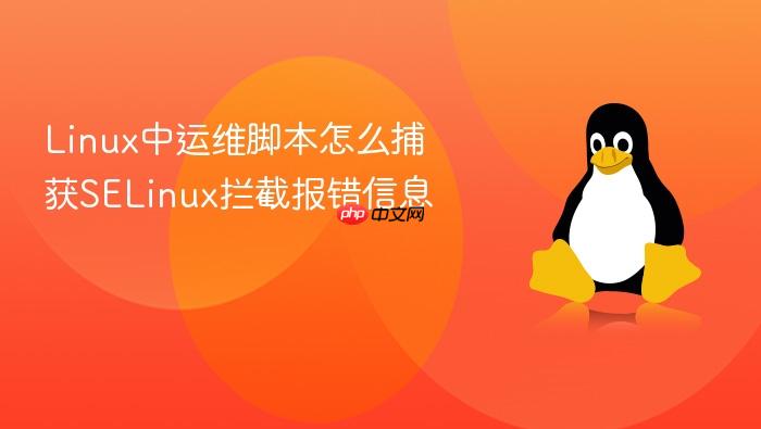 linux中运维脚本怎么捕获selinux拦截报错信息