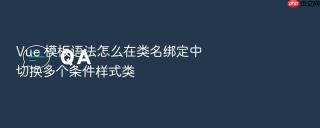 Vue 模板语法怎么在类名绑定中切换多个条件样式类