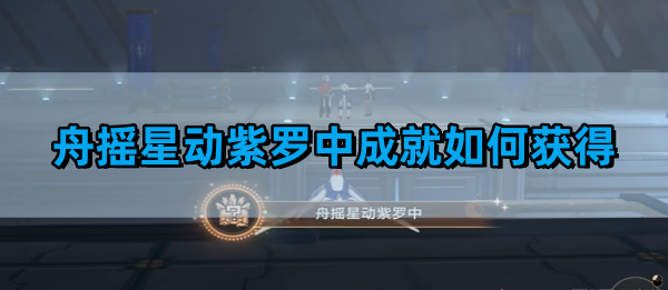 《崩坏星穹铁道》舟摇星动紫罗中成就获得方法