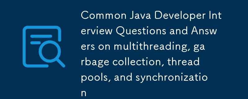 Questions et réponses courantes d'entretien avec les développeurs Java sur le multithreading, le garbage collection, les pools de threads et la synchronisation