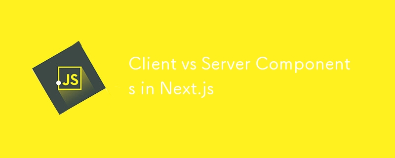 Composants client vs serveur dans Next.js