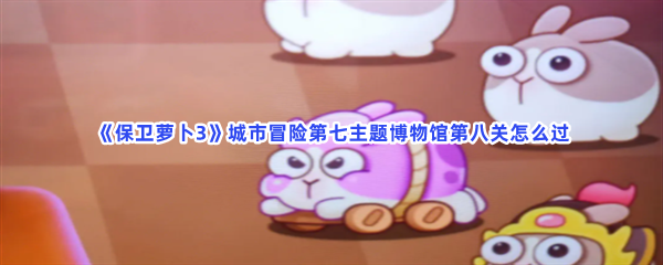 保卫萝卜3博物馆8  保卫萝卜3博物馆8通关攻略