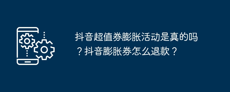 抖音超值券膨胀活动是真的吗？抖音膨胀券怎么退款？