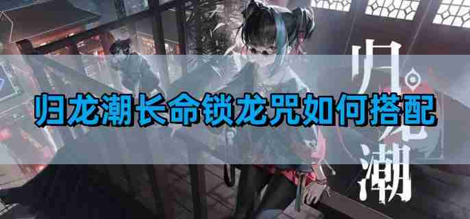 《归龙潮》长命锁龙咒搭配攻略