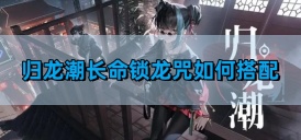 《归龙潮》长命锁龙咒搭配攻略