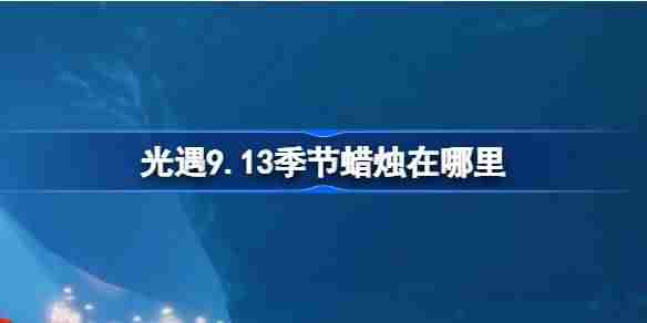 《光遇》9.13季节蜡烛怎么获取