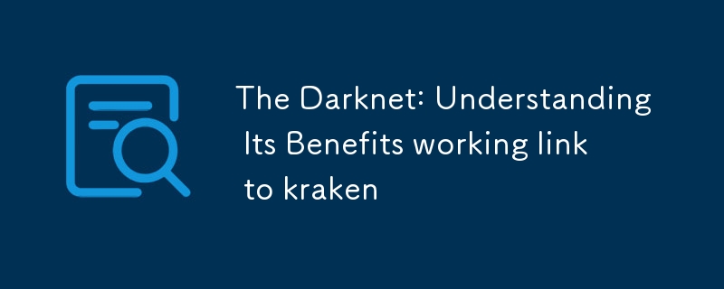 The Darknet: Understanding Its Benefits working link to kraken