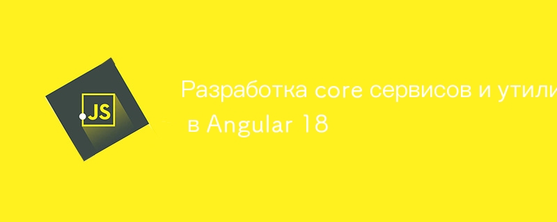 Entwicklung von Kerndiensten und Dienstprogrammen in Angular 18