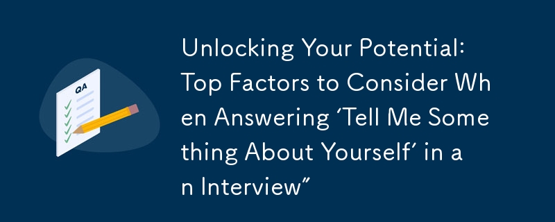 Unlocking Your Potential: Top Factors to Consider When Answering 'Tell Me Something About Yourself' in an Interview”