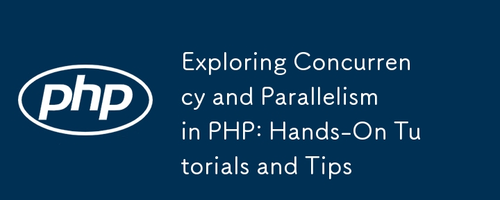 PHP での同時実行性と並列性の探求: 実践的なチュートリアルとヒント