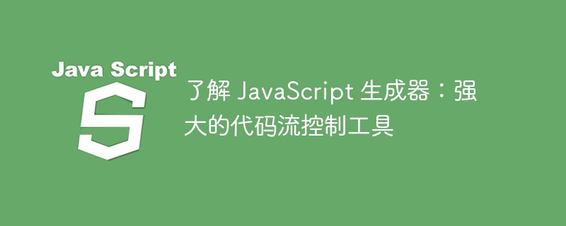 了解 javascript 生成器：强大的代码流控制工具