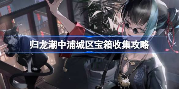 《归龙潮》中浦城区宝箱怎么收集