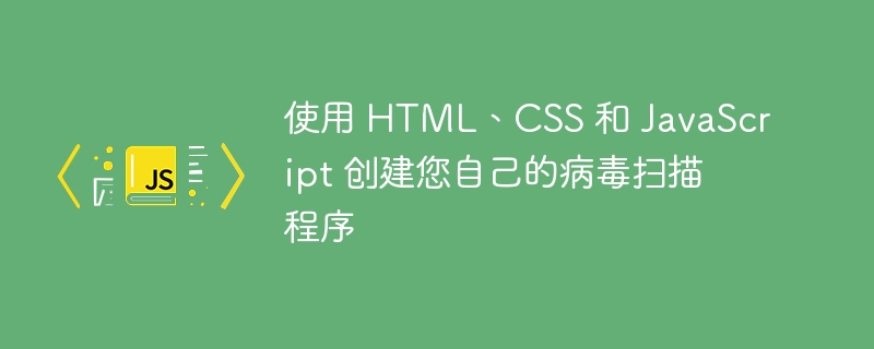 使用 html、css 和 javascript 创建您自己的病毒扫描程序