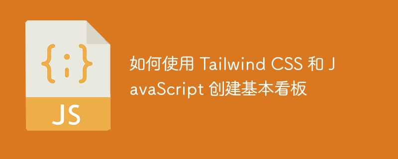 如何使用 tailwind css 和 javascript 创建基本看板