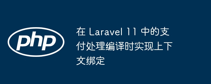 在 laravel 11 中的支付处理编译时实现上下文绑定