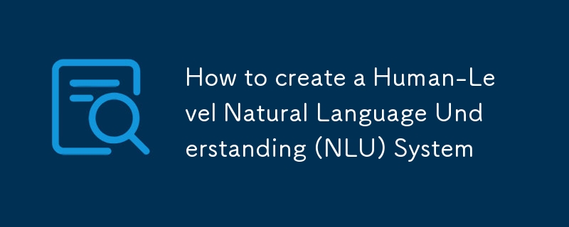 Comment créer un système de compréhension du langage naturel (NLU) au niveau humain