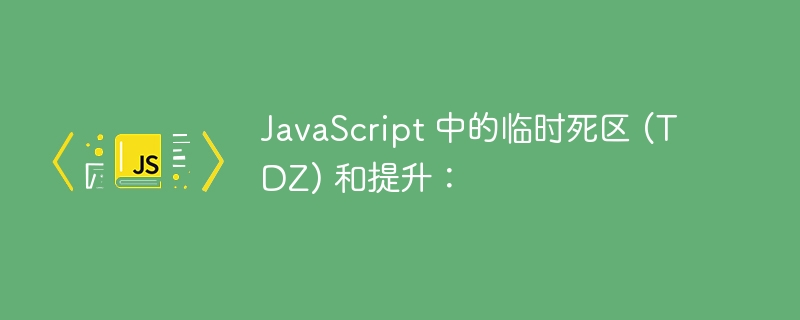 javascript 中的临时死区 (tdz) 和提升：