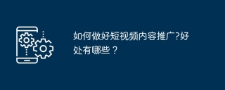 如何做好短视频内容推广?好处有哪些？