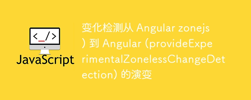 变化检测从 angular zonejs) 到 angular (provideexperimentalzonelesschangedetection) 的演变