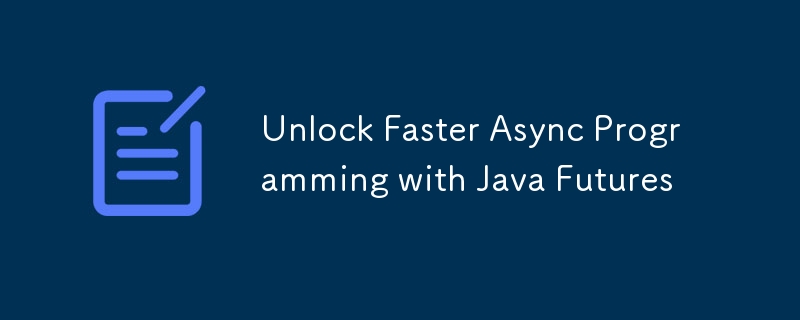 Unlock Faster Async Programming with Java Futures