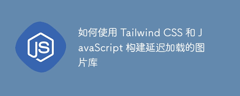 如何使用 tailwind css 和 javascript 构建延迟加载的图片库