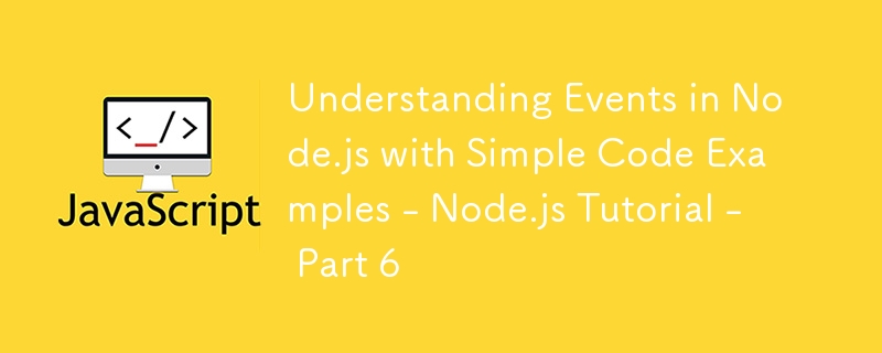 Understanding Events in Node.js with Simple Code Examples - Node.js Tutorial - Part 6