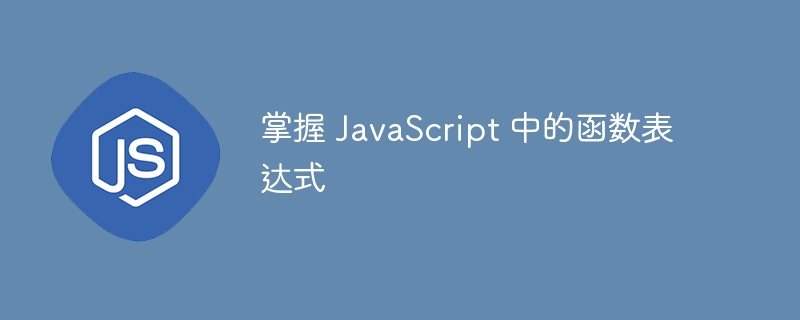 掌握 javascript 中的函数表达式