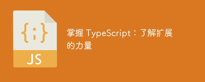 掌握 typescript：了解扩展的力量