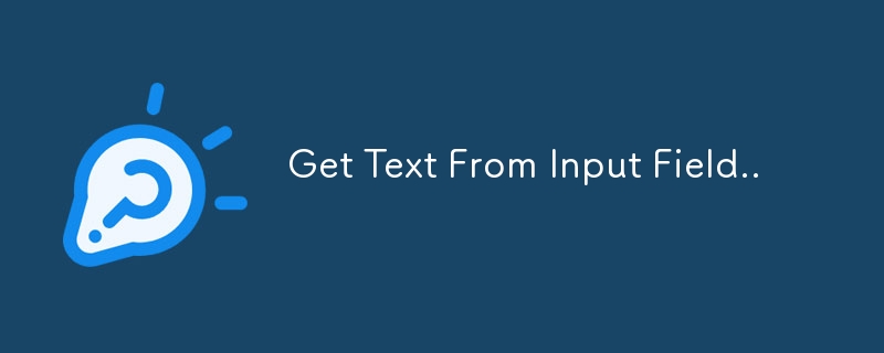 Get Text From Input Field..