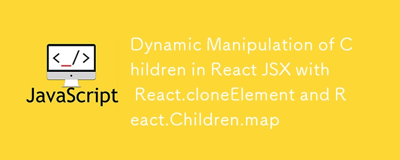 使用 React.cloneElement 和 React.Children.map 在 React JSX 中動態操作子項