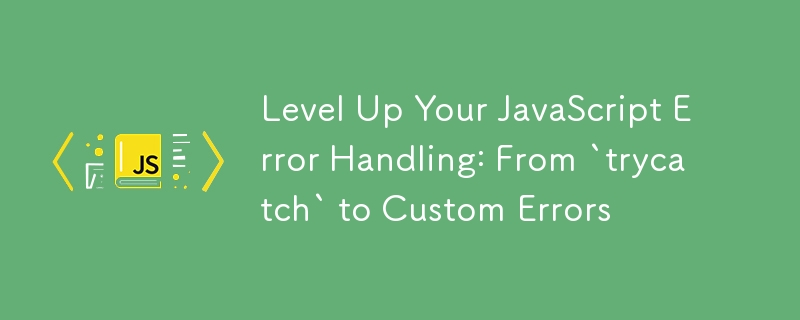 level up your javascript error handling: from `trycatch` to custom errors