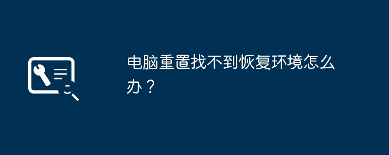 电脑重置找不到恢复环境怎么办?