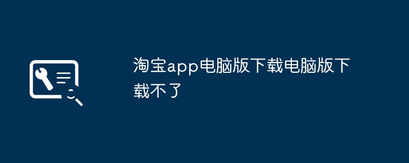 淘宝app电脑版下载电脑版下载不了