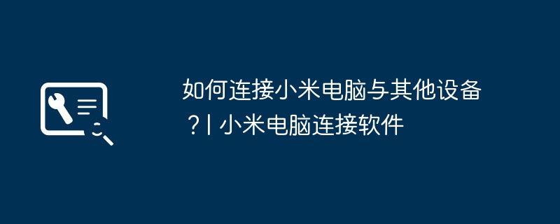 如何连接小米电脑与其他设备？| 小米电脑连接软件